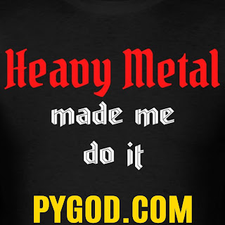 Heavy Metal made me do it  PYGOD.COM